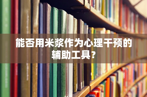 能否用米浆作为心理干预的辅助工具？