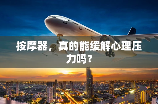 按摩器，真的能缓解心理压力吗？