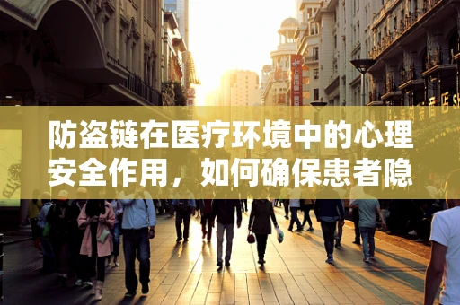 防盗链在医疗环境中的心理安全作用，如何确保患者隐私与安全？
