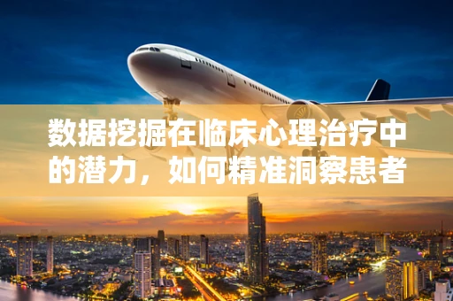 数据挖掘在临床心理治疗中的潜力，如何精准洞察患者心理状态？