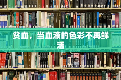 贫血，当血液的色彩不再鲜活