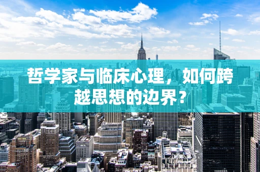 哲学家与临床心理，如何跨越思想的边界？