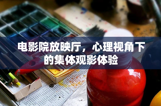 电影院放映厅，心理视角下的集体观影体验