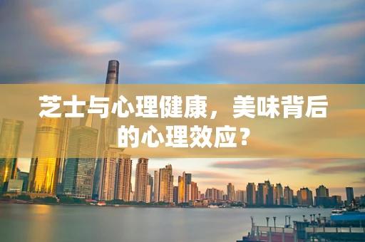 芝士与心理健康，美味背后的心理效应？