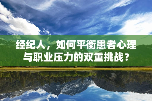 经纪人，如何平衡患者心理与职业压力的双重挑战？