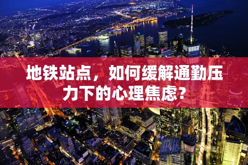 地铁站点，如何缓解通勤压力下的心理焦虑？