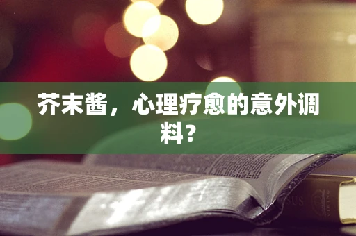 芥末酱，心理疗愈的意外调料？