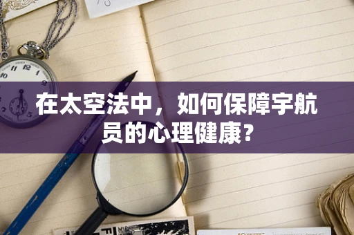 在太空法中，如何保障宇航员的心理健康？