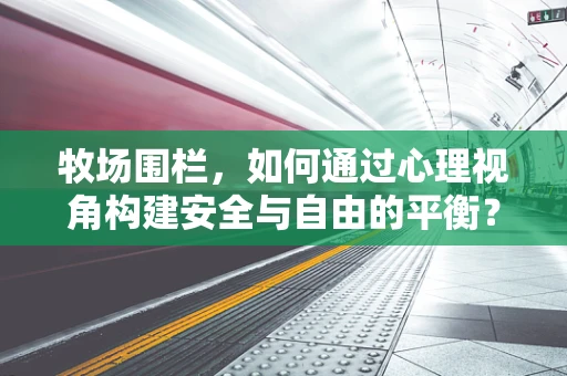 牧场围栏，如何通过心理视角构建安全与自由的平衡？