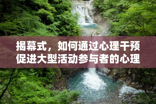 揭幕式，如何通过心理干预促进大型活动参与者的心理健康？
