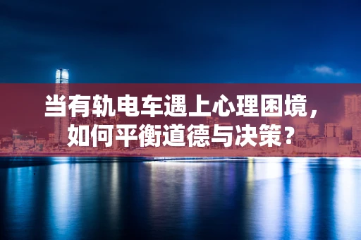 当有轨电车遇上心理困境，如何平衡道德与决策？