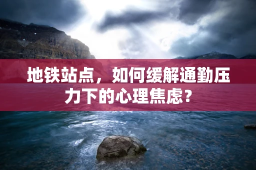 地铁站点，如何缓解通勤压力下的心理焦虑？