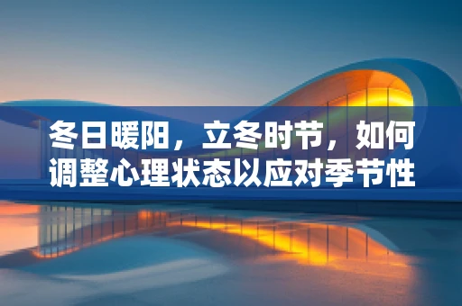 冬日暖阳，立冬时节，如何调整心理状态以应对季节性情绪变化？