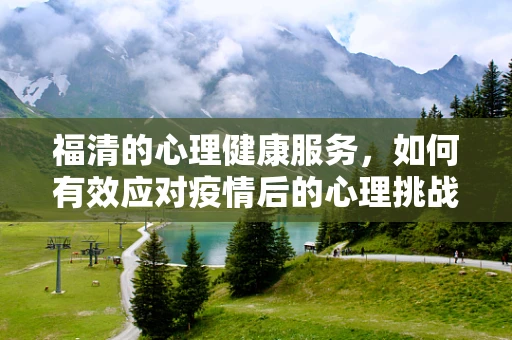 福清的心理健康服务，如何有效应对疫情后的心理挑战？