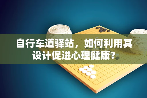 自行车道驿站，如何利用其设计促进心理健康？
