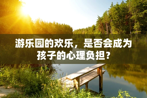 游乐园的欢乐，是否会成为孩子的心理负担？
