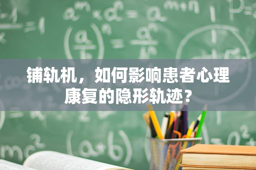 铺轨机，如何影响患者心理康复的隐形轨迹？