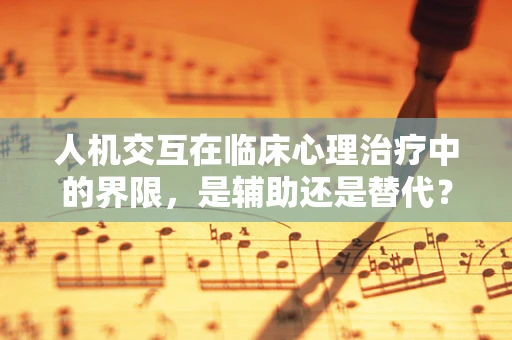 人机交互在临床心理治疗中的界限，是辅助还是替代？