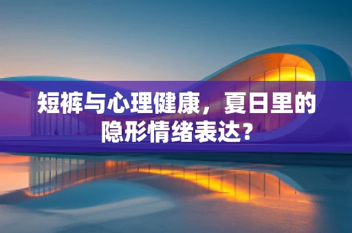 短裤与心理健康，夏日里的隐形情绪表达？