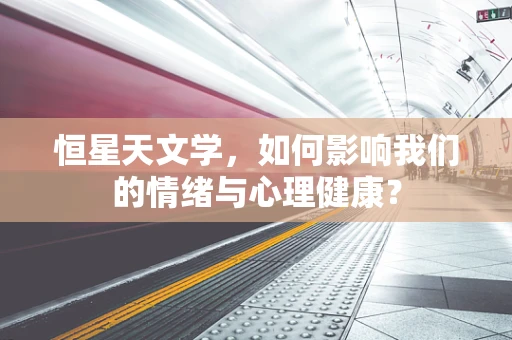 恒星天文学，如何影响我们的情绪与心理健康？