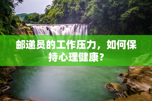 邮递员的工作压力，如何保持心理健康？