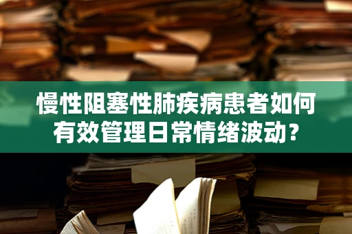 慢性阻塞性肺疾病患者如何有效管理日常情绪波动？