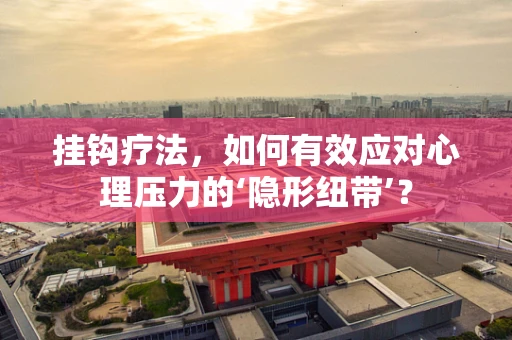 挂钩疗法，如何有效应对心理压力的‘隐形纽带’？