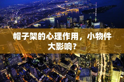 帽子架的心理作用，小物件大影响？