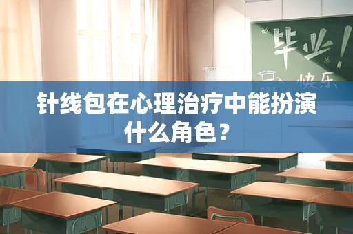 针线包在心理治疗中能扮演什么角色？