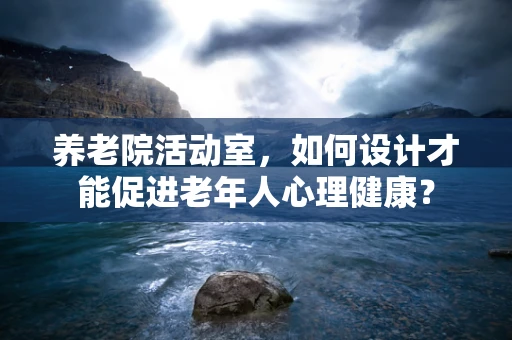 养老院活动室，如何设计才能促进老年人心理健康？