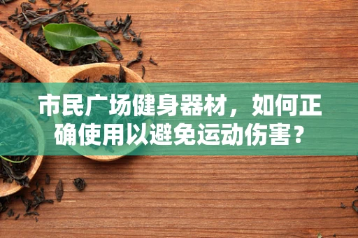 市民广场健身器材，如何正确使用以避免运动伤害？