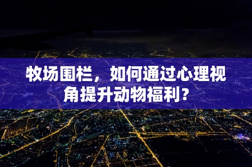 牧场围栏，如何通过心理视角提升动物福利？