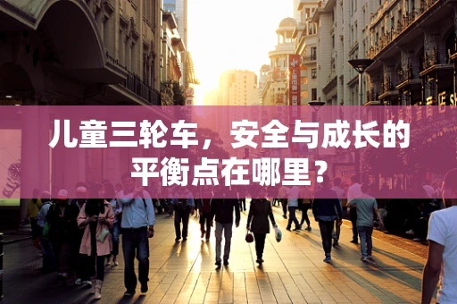 儿童三轮车，安全与成长的平衡点在哪里？