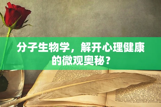 分子生物学，解开心理健康的微观奥秘？