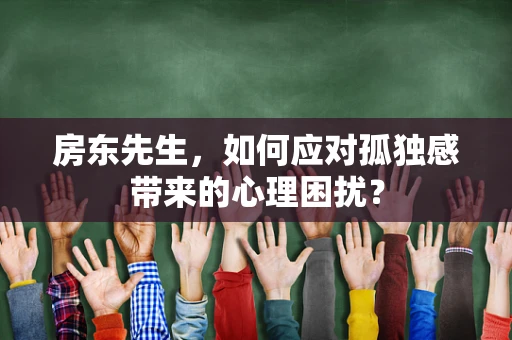 房东先生，如何应对孤独感带来的心理困扰？