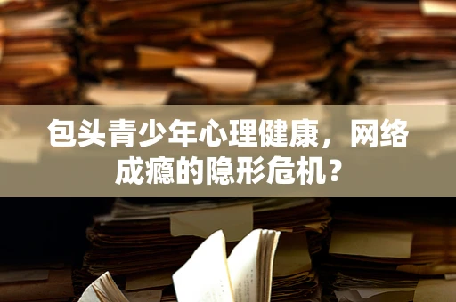 包头青少年心理健康，网络成瘾的隐形危机？