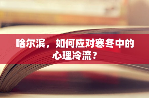 哈尔滨，如何应对寒冬中的心理冷流？