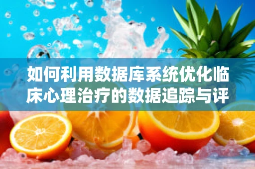 如何利用数据库系统优化临床心理治疗的数据追踪与评估？