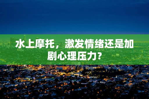 水上摩托，激发情绪还是加剧心理压力？