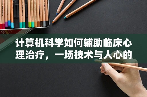 计算机科学如何辅助临床心理治疗，一场技术与人心的交响曲？