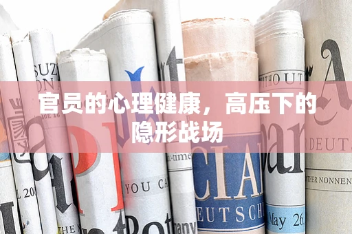 官员的心理健康，高压下的隐形战场