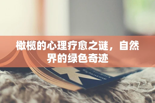 橄榄的心理疗愈之谜，自然界的绿色奇迹