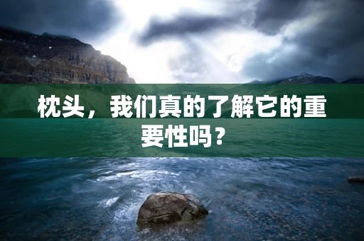 枕头，我们真的了解它的重要性吗？