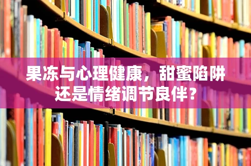 果冻与心理健康，甜蜜陷阱还是情绪调节良伴？