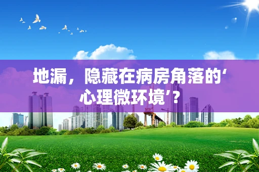 地漏，隐藏在病房角落的‘心理微环境’？