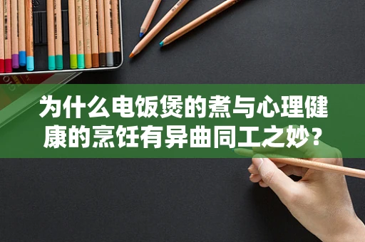 为什么电饭煲的煮与心理健康的烹饪有异曲同工之妙？