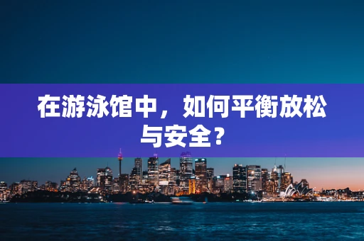 在游泳馆中，如何平衡放松与安全？