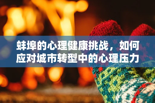 蚌埠的心理健康挑战，如何应对城市转型中的心理压力？