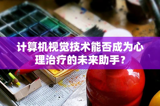 计算机视觉技术能否成为心理治疗的未来助手？