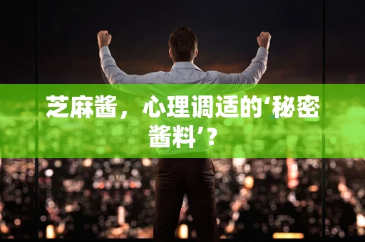 芝麻酱，心理调适的‘秘密酱料’？
